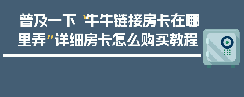 普及一下“牛牛链接房卡在哪里弄”详细房卡怎么购买教程