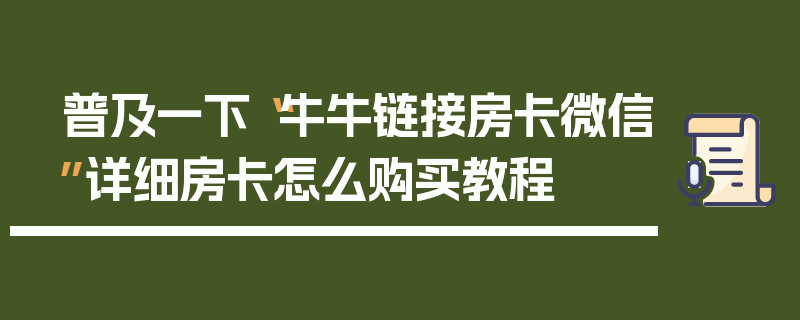 普及一下“牛牛链接房卡微信”详细房卡怎么购买教程