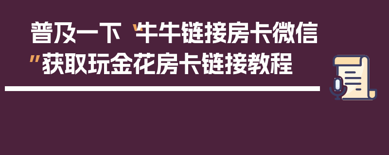 普及一下“牛牛链接房卡微信”获取玩金花房卡链接教程