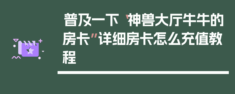 普及一下“神兽大厅牛牛的房卡”详细房卡怎么充值教程