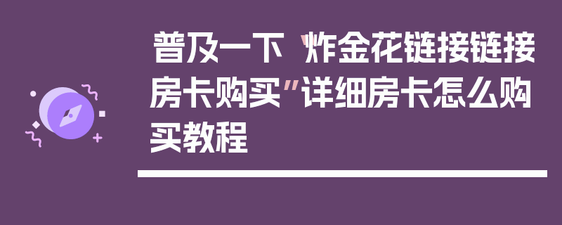 普及一下“炸金花链接链接房卡购买”详细房卡怎么购买教程