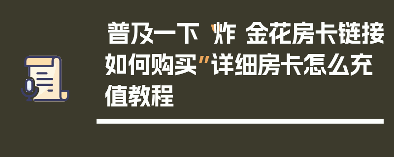 普及一下“炸 金花房卡链接如何购买”详细房卡怎么充值教程
