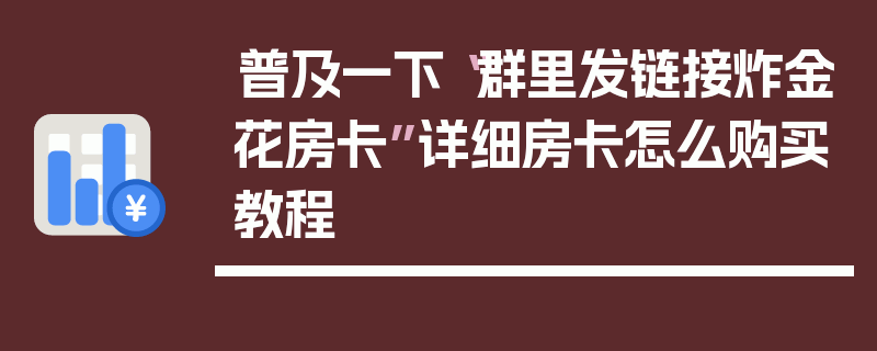 普及一下“群里发链接炸金花房卡”详细房卡怎么购买教程