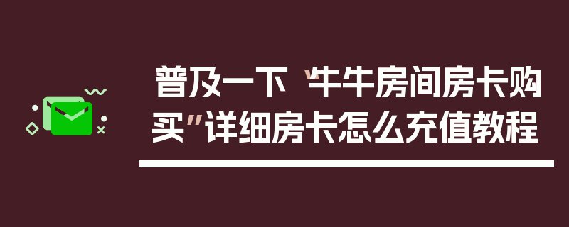 普及一下“牛牛房间房卡购买”详细房卡怎么充值教程