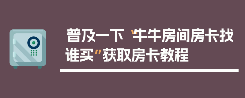 普及一下“牛牛房间房卡找谁买”获取房卡教程