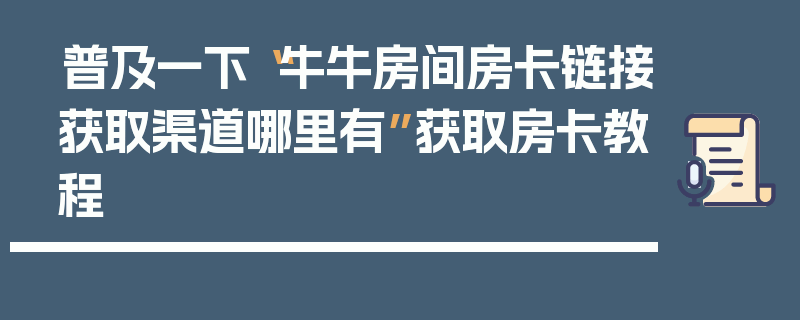普及一下“牛牛房间房卡链接获取渠道哪里有”获取房卡教程