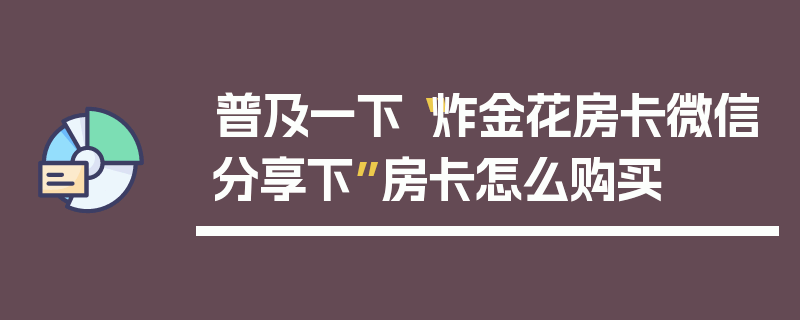 普及一下“炸金花房卡微信分享下”房卡怎么购买