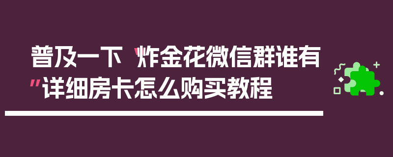 普及一下“炸金花微信群谁有”详细房卡怎么购买教程