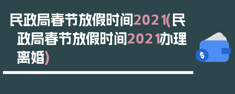 民政局春节放假时间2021(民政局春节放假时间2021办理离婚)