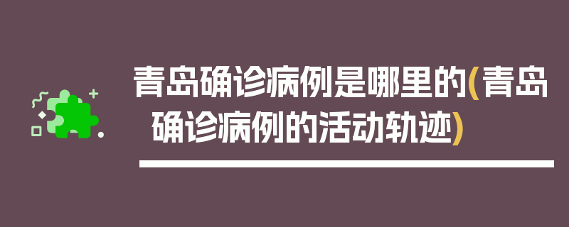 青岛确诊病例是哪里的(青岛确诊病例的活动轨迹)
