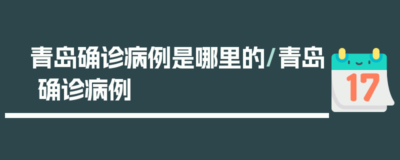 青岛确诊病例是哪里的/青岛 确诊病例