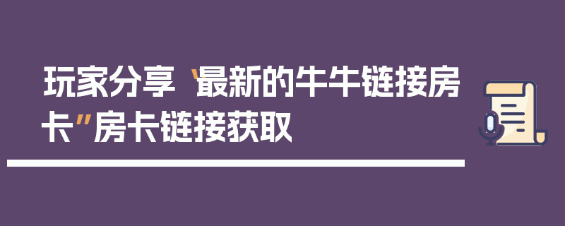 玩家分享“最新的牛牛链接房卡”房卡链接获取