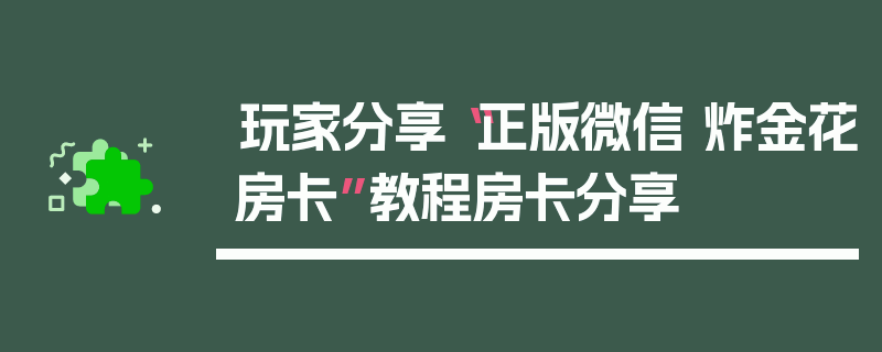 玩家分享“正版微信 炸金花房卡”教程房卡分享
