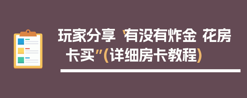 玩家分享“有没有炸金 花房卡买”(详细房卡教程)