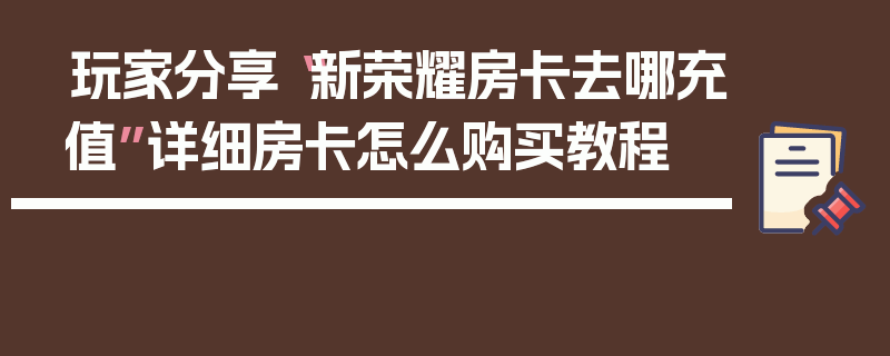 玩家分享“新荣耀房卡去哪充值”详细房卡怎么购买教程