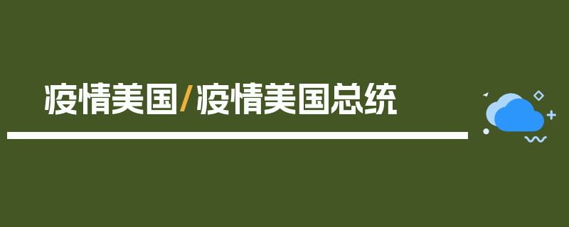 疫情美国/疫情美国总统