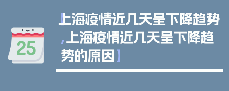 【上海疫情近几天呈下降趋势,上海疫情近几天呈下降趋势的原因】