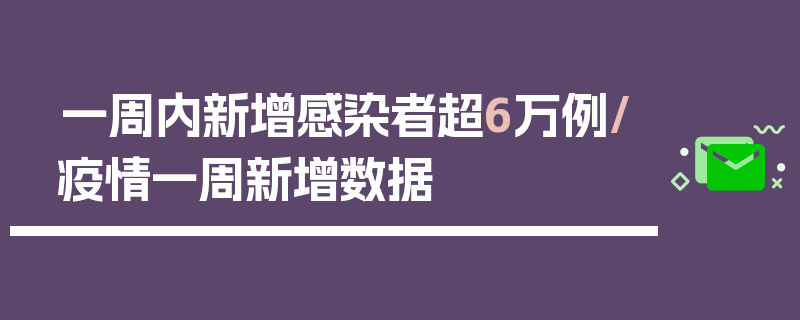 一周内新增感染者超6万例/疫情一周新增数据