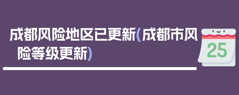 成都风险地区已更新(成都市风险等级更新)