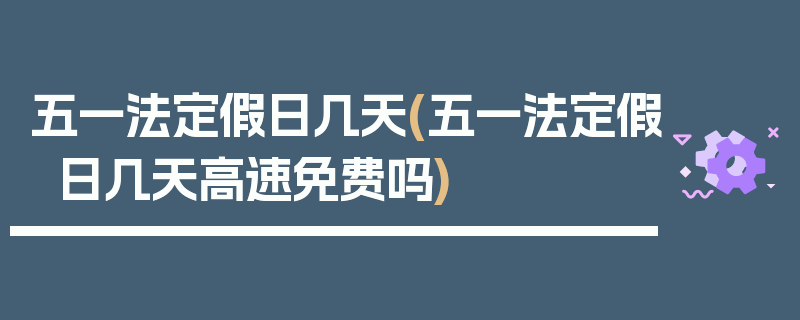 五一法定假日几天(五一法定假日几天高速免费吗)
