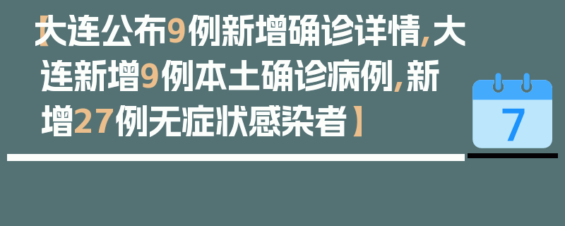 【大连公布9例新增确诊详情,大连新增9例本土确诊病例,新增27例无症状感染者】