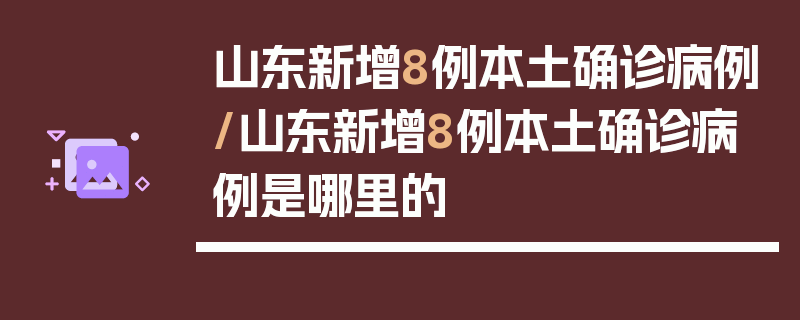 山东新增8例本土确诊病例/山东新增8例本土确诊病例是哪里的