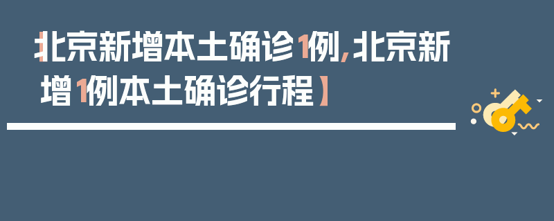 【北京新增本土确诊1例,北京新增1例本土确诊行程】