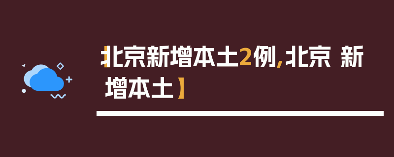 【北京新增本土2例,北京 新增本土】