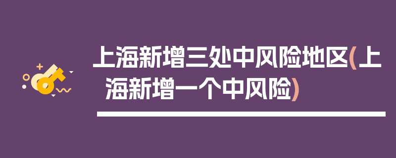 上海新增三处中风险地区(上海新增一个中风险)