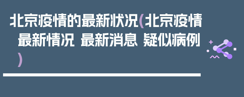 北京疫情的最新状况(北京疫情最新情况 最新消息 疑似病例)