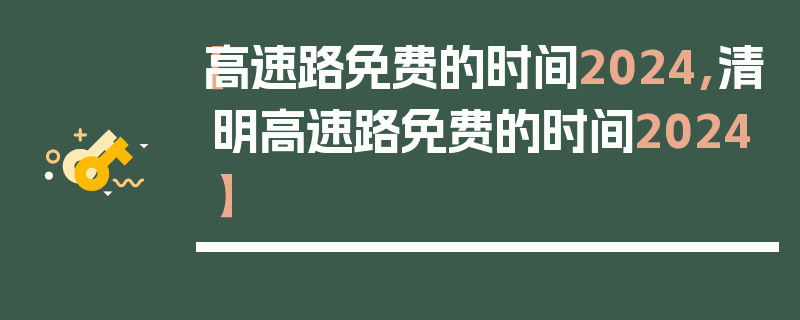 【高速路免费的时间2024,清明高速路免费的时间2024】