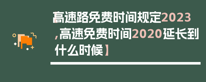 【高速路免费时间规定2023,高速免费时间2020延长到什么时候】