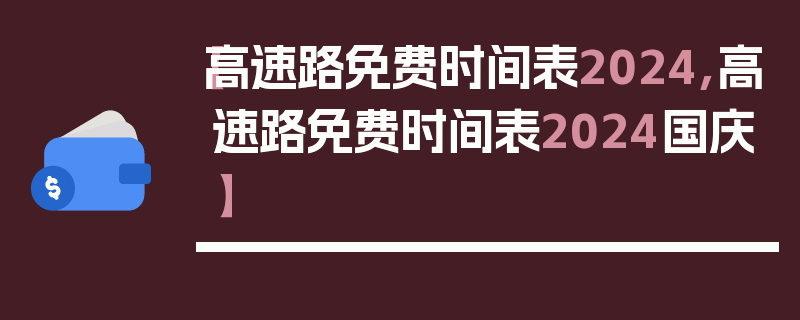 【高速路免费时间表2024,高速路免费时间表2024国庆】