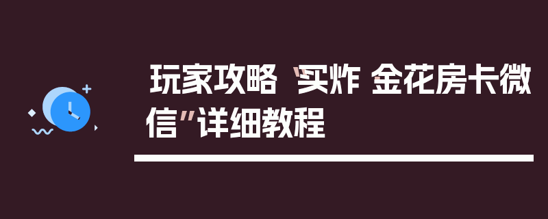 玩家攻略“买炸·金花房卡微信”详细教程