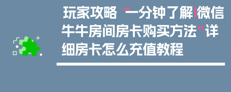 玩家攻略“一分钟了解!微信牛牛房间房卡购买方法”详细房卡怎么充值教程