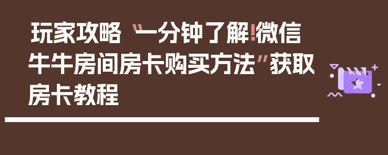 玩家攻略“一分钟了解!微信牛牛房间房卡购买方法”获取房卡教程