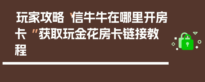 玩家攻略“信牛牛在哪里开房卡 ”获取玩金花房卡链接教程