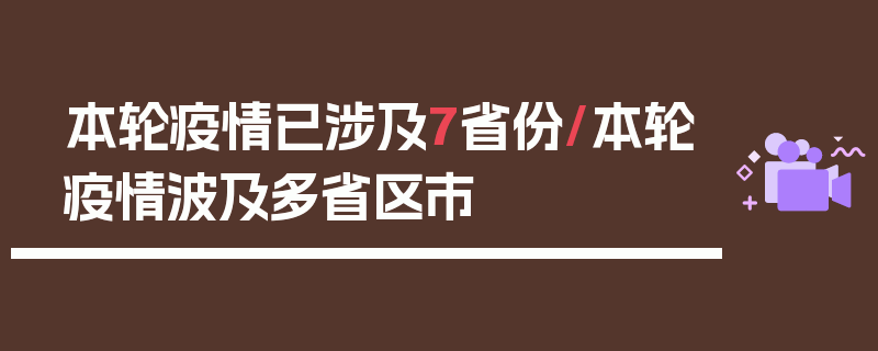 本轮疫情已涉及7省份/本轮疫情波及多省区市