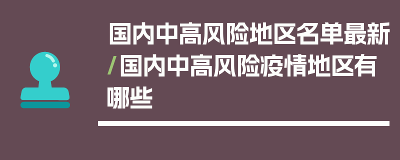 国内中高风险地区名单最新/国内中高风险疫情地区有哪些