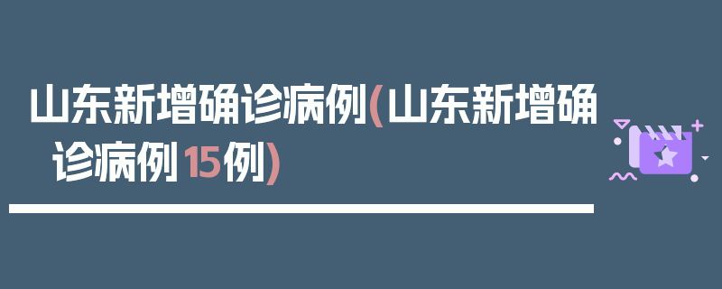 山东新增确诊病例(山东新增确诊病例15例)