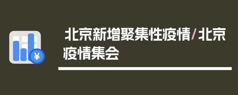 北京新增聚集性疫情/北京疫情集会