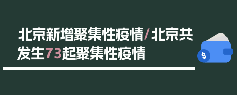 北京新增聚集性疫情/北京共发生73起聚集性疫情