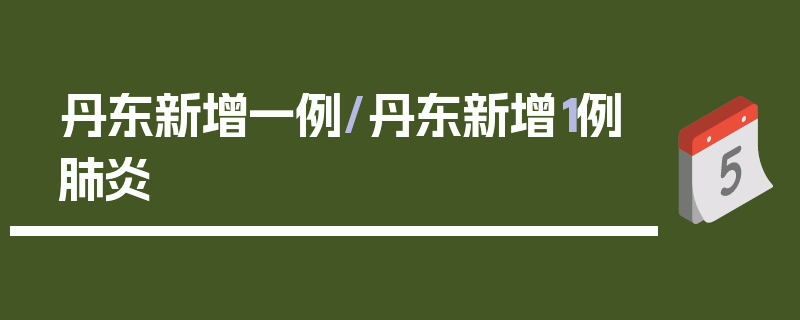 丹东新增一例/丹东新增1例肺炎