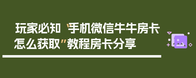 玩家必知“手机微信牛牛房卡怎么获取”教程房卡分享