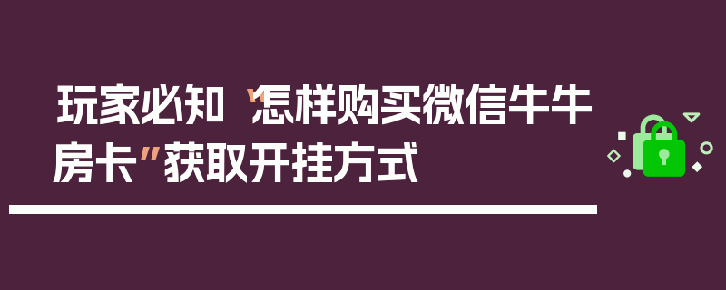 玩家必知“怎样购买微信牛牛房卡”获取开挂方式