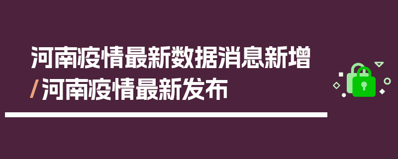 河南疫情最新数据消息新增/河南疫情最新发布
