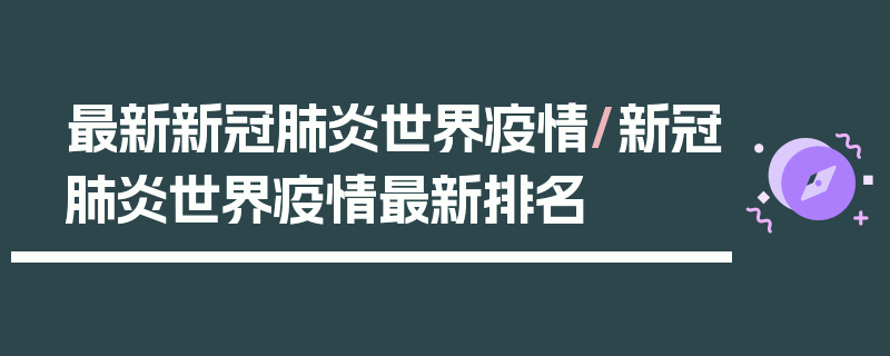 最新新冠肺炎世界疫情/新冠肺炎世界疫情最新排名