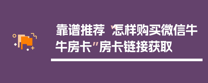 靠谱推荐“怎样购买微信牛牛房卡”房卡链接获取