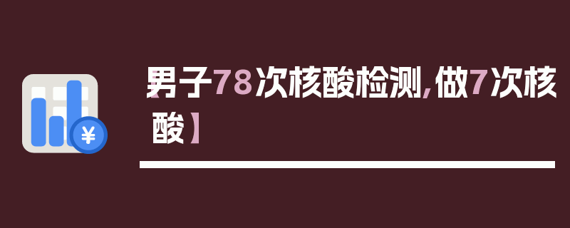 【男子78次核酸检测,做7次核酸】