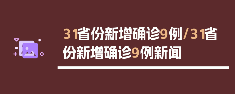 31省份新增确诊9例/31省份新增确诊9例新闻
